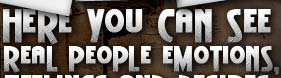 Here you can see real people emotions, feeling and desires, no actors and scripts.